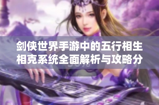 剑侠世界手游中的五行相生相克系统全面解析与攻略分享