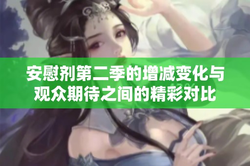 安慰剂第二季的增减变化与观众期待之间的精彩对比