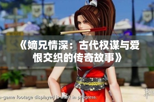 《嫡兄情深：古代权谋与爱恨交织的传奇故事》