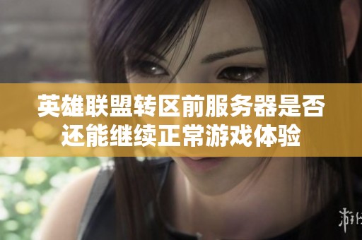 英雄联盟转区前服务器是否还能继续正常游戏体验