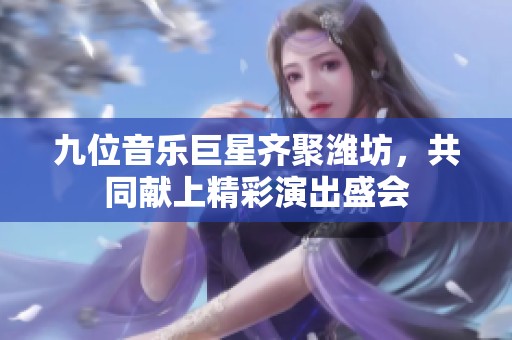 九位音乐巨星齐聚潍坊，共同献上精彩演出盛会