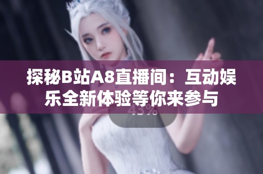 探秘B站A8直播间：互动娱乐全新体验等你来参与