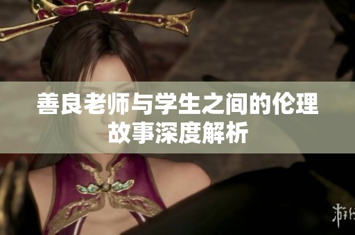 善良老师与学生之间的伦理故事深度解析