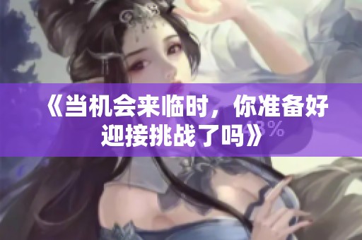 《当机会来临时，你准备好迎接挑战了吗》