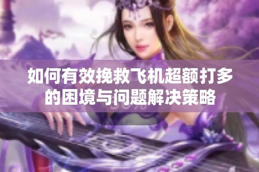 如何有效挽救飞机超额打多的困境与问题解决策略
