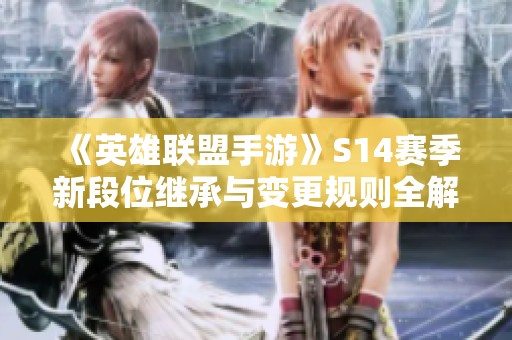 《英雄联盟手游》S14赛季新段位继承与变更规则全解析