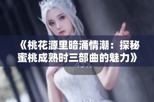 《桃花源里暗涌情潮：探秘蜜桃成熟时三部曲的魅力》
