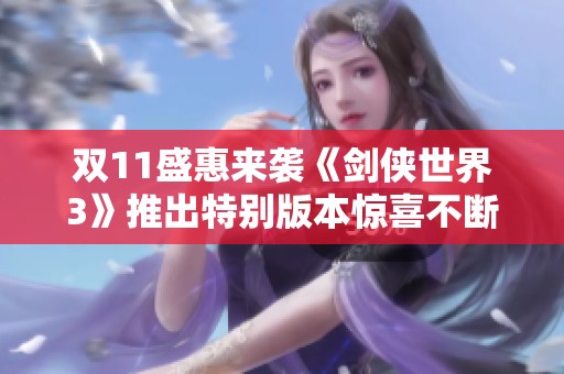 双11盛惠来袭《剑侠世界3》推出特别版本惊喜不断