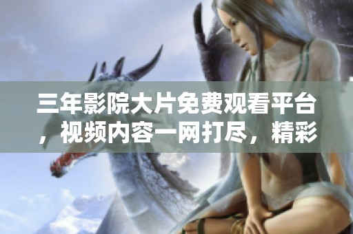三年影院大片免费观看平台，视频内容一网打尽，精彩不断！