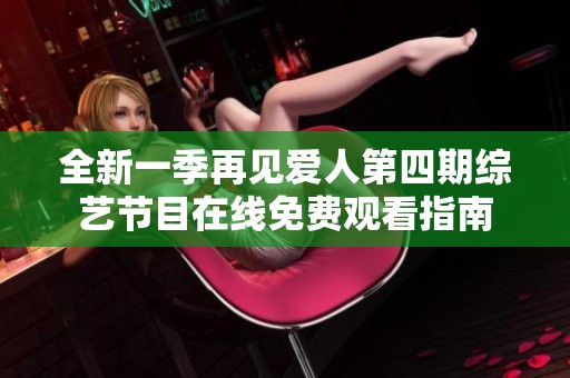 全新一季再见爱人第四期综艺节目在线免费观看指南