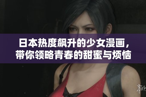 日本热度飙升的少女漫画，带你领略青春的甜蜜与烦恼
