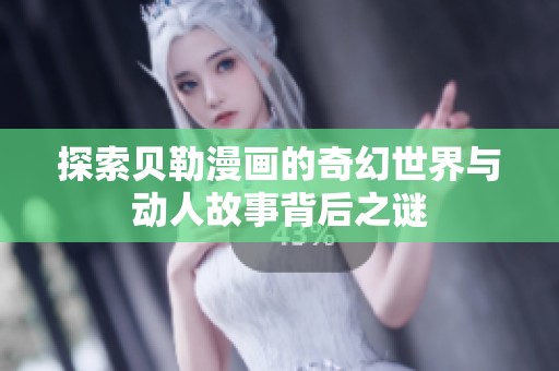 探索贝勒漫画的奇幻世界与动人故事背后之谜