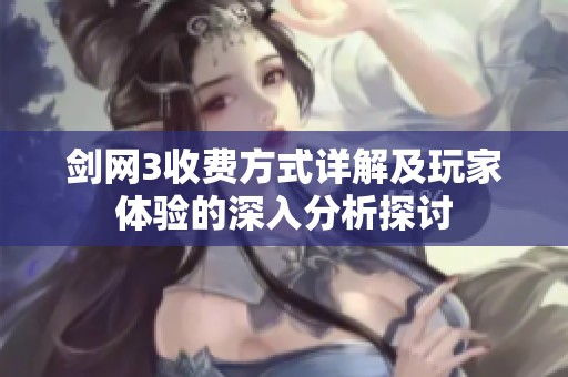 剑网3收费方式详解及玩家体验的深入分析探讨