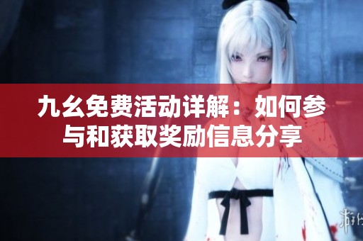 九幺免费活动详解：如何参与和获取奖励信息分享