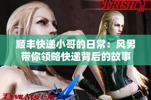 顺丰快递小哥的日常：风男带你领略快递背后的故事
