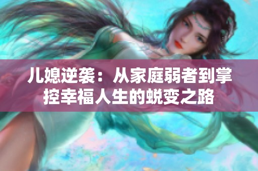 儿媳逆袭：从家庭弱者到掌控幸福人生的蜕变之路
