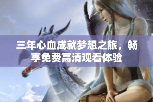 三年心血成就梦想之旅，畅享免费高清观看体验