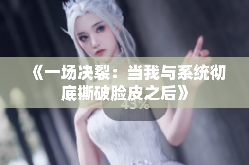 《一场决裂：当我与系统彻底撕破脸皮之后》