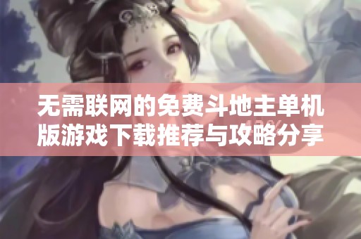 无需联网的免费斗地主单机版游戏下载推荐与攻略分享