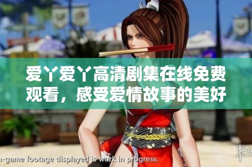 爱丫爱丫高清剧集在线免费观看，感受爱情故事的美好与感动