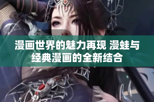 漫画世界的魅力再现 漫蛙与经典漫画的全新结合