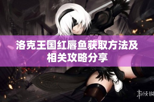 洛克王国红唇鱼获取方法及相关攻略分享