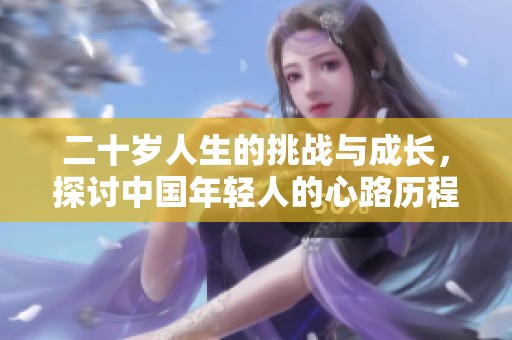 二十岁人生的挑战与成长，探讨中国年轻人的心路历程