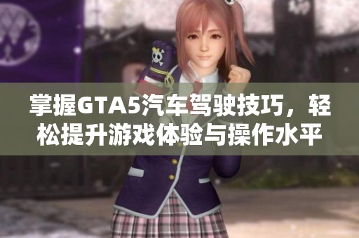 掌握GTA5汽车驾驶技巧，轻松提升游戏体验与操作水平