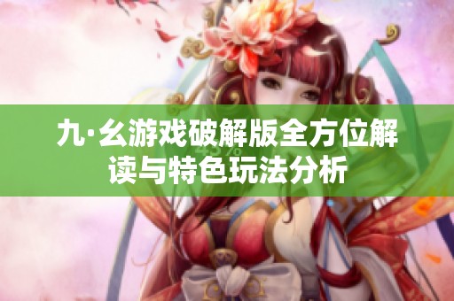 九·幺游戏破解版全方位解读与特色玩法分析