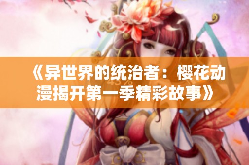 《异世界的统治者：樱花动漫揭开第一季精彩故事》