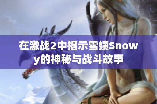 在激战2中揭示雪姨Snowy的神秘与战斗故事