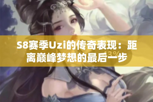 S8赛季Uzi的传奇表现：距离巅峰梦想的最后一步