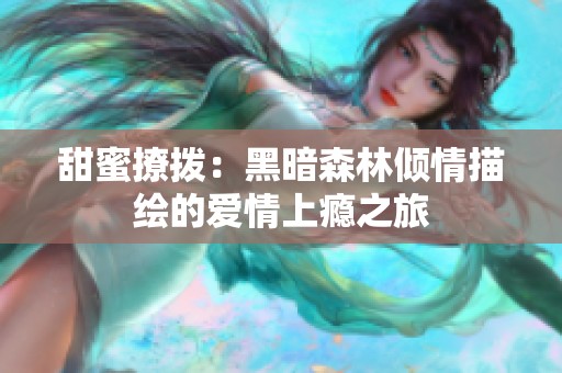 甜蜜撩拨：黑暗森林倾情描绘的爱情上瘾之旅