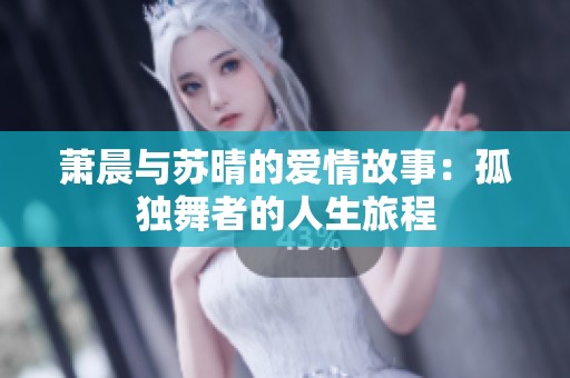 萧晨与苏晴的爱情故事：孤独舞者的人生旅程