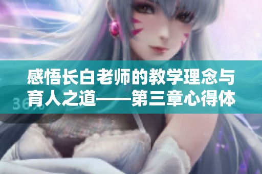 感悟长白老师的教学理念与育人之道——第三章心得体会分享