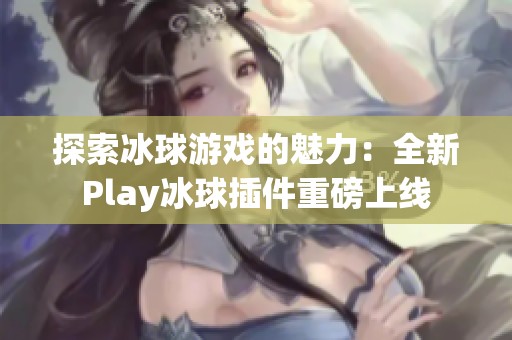 探索冰球游戏的魅力：全新Play冰球插件重磅上线