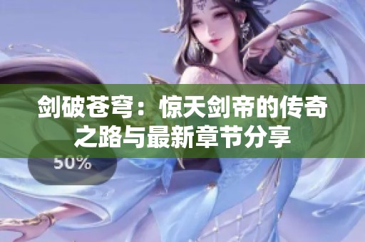 剑破苍穹：惊天剑帝的传奇之路与最新章节分享