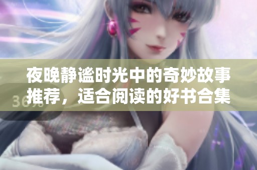 夜晚静谧时光中的奇妙故事推荐，适合阅读的好书合集
