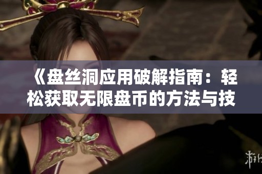 《盘丝洞应用破解指南：轻松获取无限盘币的方法与技巧》