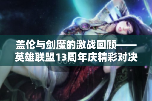 盖伦与剑魔的激战回顾——英雄联盟13周年庆精彩对决分析