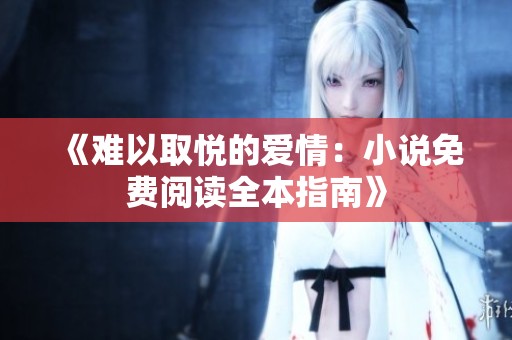 《难以取悦的爱情：小说免费阅读全本指南》