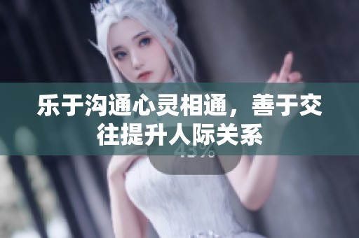 乐于沟通心灵相通，善于交往提升人际关系