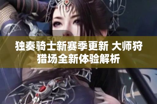 独奏骑士新赛季更新 大师狩猎场全新体验解析