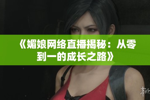 《媚娘网络直播揭秘：从零到一的成长之路》
