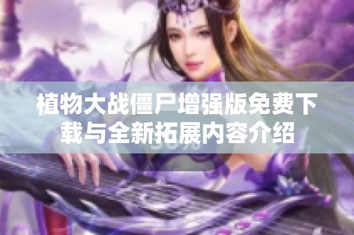 植物大战僵尸增强版免费下载与全新拓展内容介绍