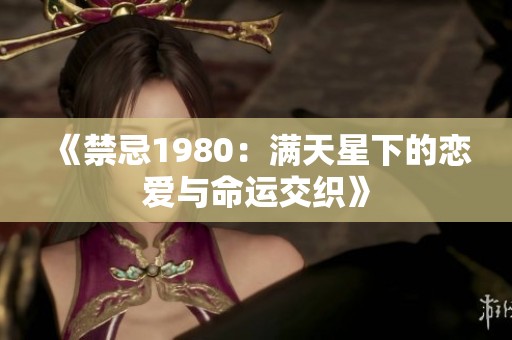 《禁忌1980：满天星下的恋爱与命运交织》