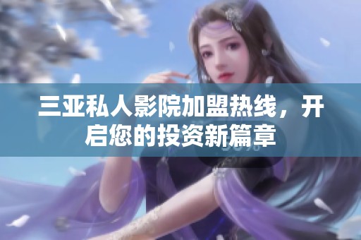 三亚私人影院加盟热线，开启您的投资新篇章