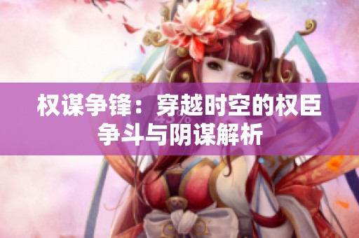 权谋争锋：穿越时空的权臣争斗与阴谋解析