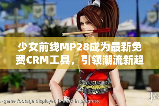 少女前线MP28成为最新免费CRM工具，引领潮流新趋势