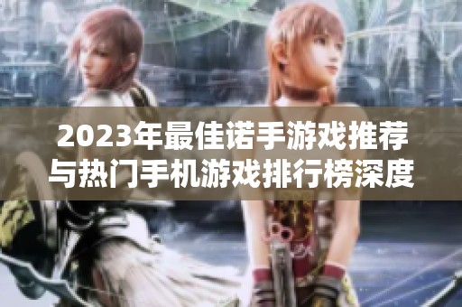 2023年最佳诺手游戏推荐与热门手机游戏排行榜深度解析